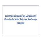 Local Phone Companies Have Monopolies On Phone Service Within Their Areas GMAT Critical Reasoning